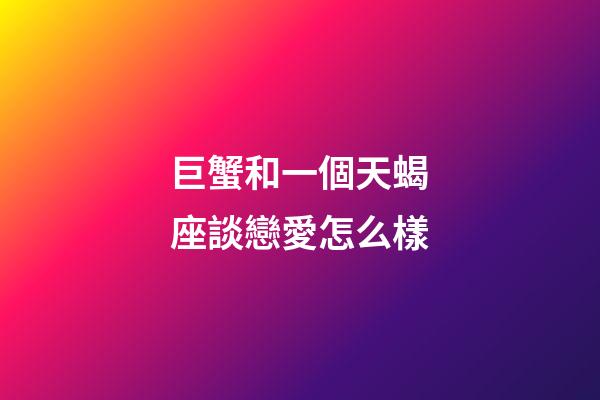 巨蟹和一個天蝎座談戀愛怎么樣-第1張-星座運(yùn)勢-玄機(jī)派