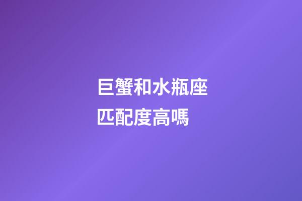 巨蟹和水瓶座匹配度高嗎-第1張-星座運勢-玄機派