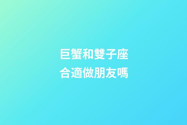巨蟹和雙子座合適做朋友嗎-第1張-星座運勢-玄機派