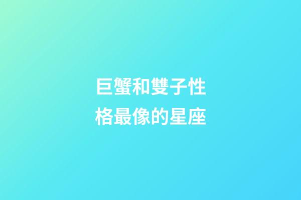 巨蟹和雙子性格最像的星座-第1張-星座運(yùn)勢(shì)-玄機(jī)派