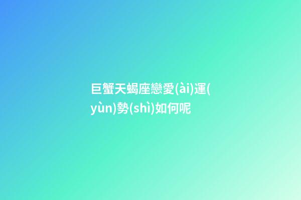 巨蟹天蝎座戀愛(ài)運(yùn)勢(shì)如何呢-第1張-星座運(yùn)勢(shì)-玄機(jī)派