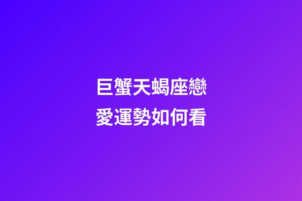 巨蟹天蝎座戀愛運勢如何看-第1張-星座運勢-玄機派
