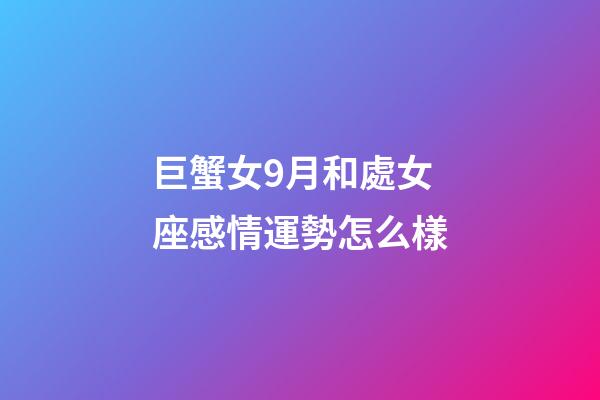 巨蟹女9月和處女座感情運勢怎么樣-第1張-星座運勢-玄機派