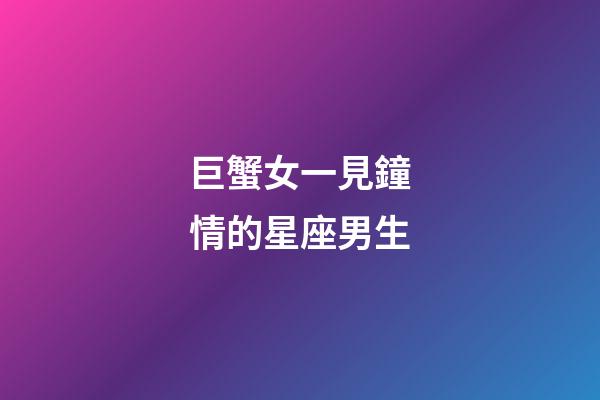 巨蟹女一見鐘情的星座男生-第1張-星座運勢-玄機派