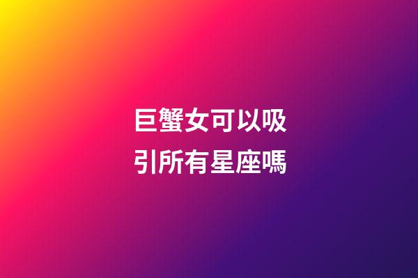 巨蟹女可以吸引所有星座嗎-第1張-星座運勢-玄機(jī)派