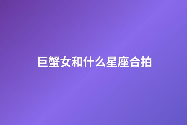 巨蟹女和什么星座合拍-第1張-星座運勢-玄機派