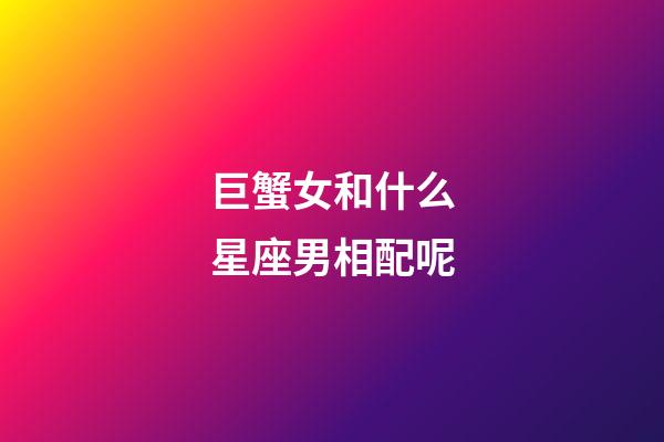 巨蟹女和什么星座男相配呢-第1張-星座運(yùn)勢(shì)-玄機(jī)派
