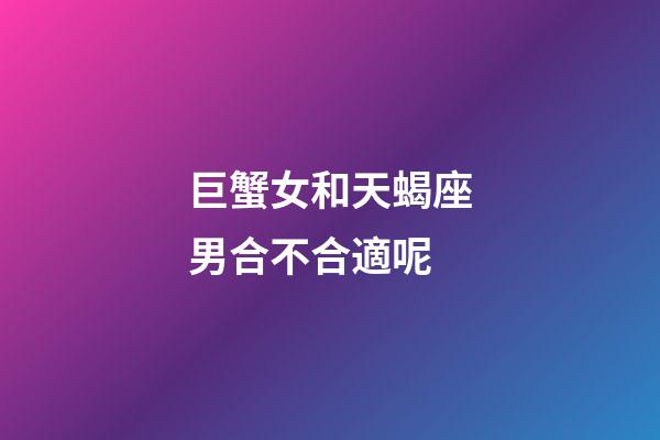 巨蟹女和天蝎座男合不合適呢-第1張-星座運勢-玄機派