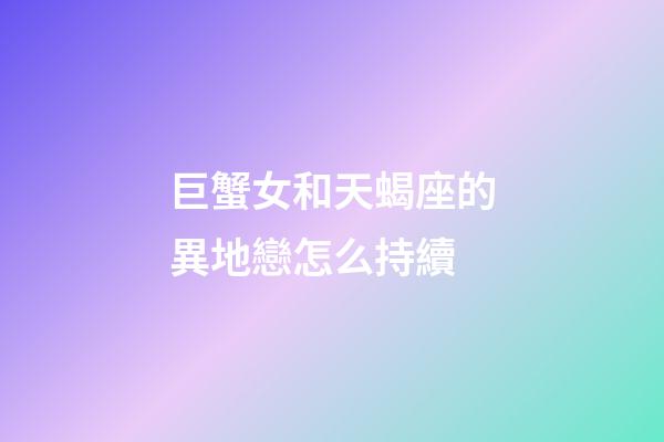 巨蟹女和天蝎座的異地戀怎么持續-第1張-星座運勢-玄機派