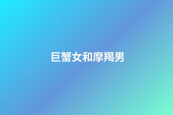 巨蟹女和摩羯男（巨蟹女摩羯男才是真正的絕配）-第1張-星座運勢-玄機派