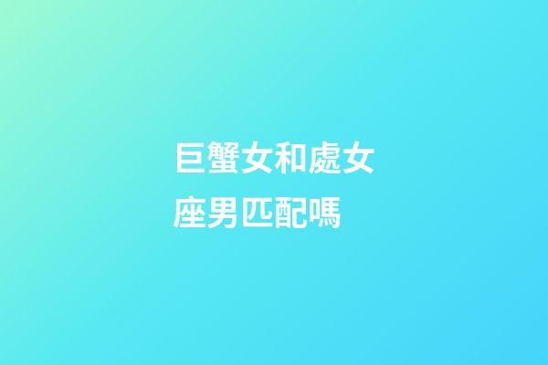 巨蟹女和處女座男匹配嗎-第1張-星座運(yùn)勢(shì)-玄機(jī)派