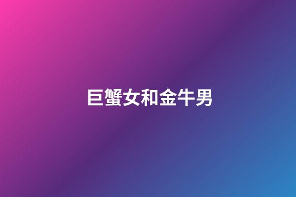 巨蟹女和金牛男（巨蟹為什么老喜歡金牛）-第1張-星座運(yùn)勢(shì)-玄機(jī)派