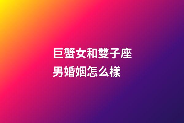 巨蟹女和雙子座男婚姻怎么樣-第1張-星座運勢-玄機派