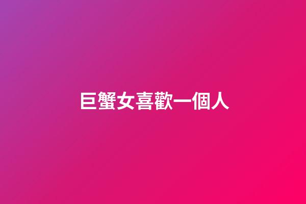 巨蟹女喜歡一個人（巨蟹女喜歡你的試探）-第1張-星座運勢-玄機派