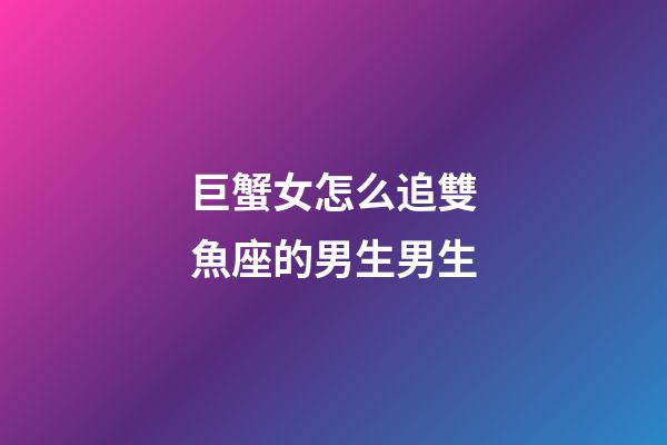 巨蟹女怎么追雙魚座的男生男生-第1張-星座運(yùn)勢-玄機(jī)派