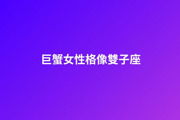 巨蟹女性格像雙子座-第1張-星座運勢-玄機派