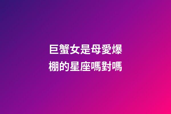 巨蟹女是母愛爆棚的星座嗎對嗎-第1張-星座運勢-玄機派