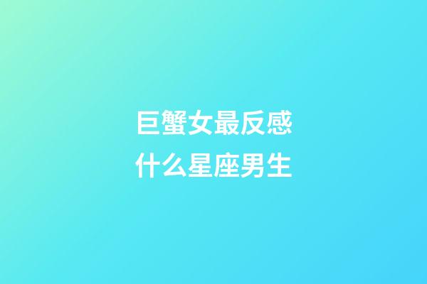 巨蟹女最反感什么星座男生-第1張-星座運(yùn)勢(shì)-玄機(jī)派