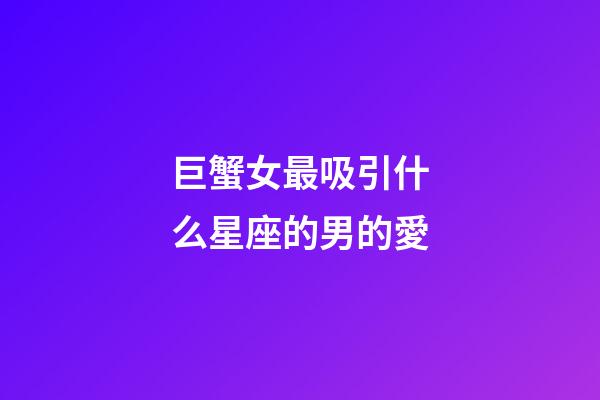 巨蟹女最吸引什么星座的男的愛-第1張-星座運勢-玄機派