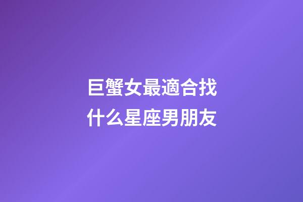 巨蟹女最適合找什么星座男朋友-第1張-星座運(yùn)勢(shì)-玄機(jī)派