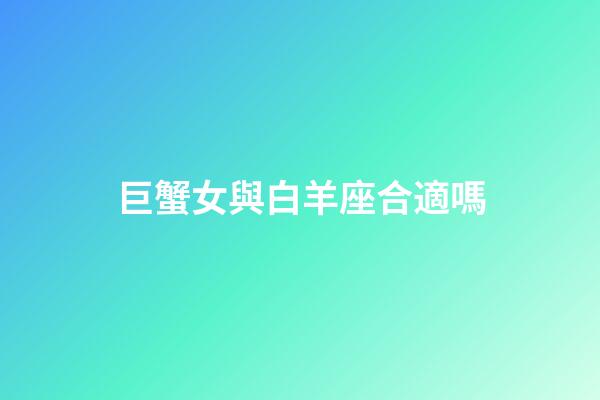 巨蟹女與白羊座合適嗎-第1張-星座運勢-玄機派