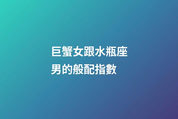 巨蟹女跟水瓶座男的般配指數-第1張-星座運勢-玄機派
