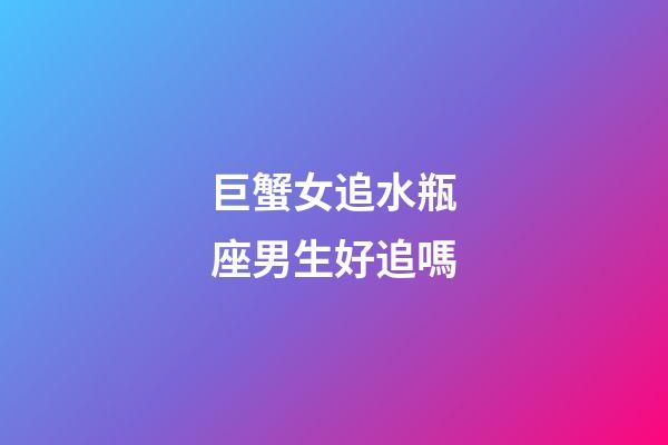 巨蟹女追水瓶座男生好追嗎-第1張-星座運(yùn)勢(shì)-玄機(jī)派