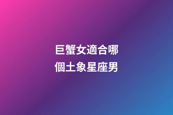 巨蟹女適合哪個土象星座男-第1張-星座運(yùn)勢-玄機(jī)派