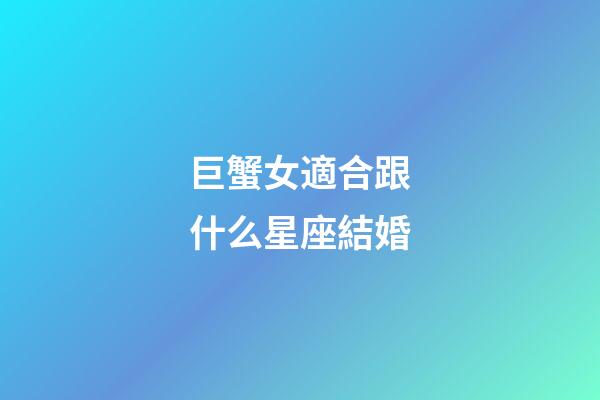 巨蟹女適合跟什么星座結婚-第1張-星座運勢-玄機派