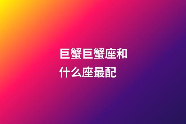 巨蟹巨蟹座和什么座最配-第1張-星座運勢-玄機派