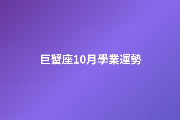 巨蟹座10月學業運勢-第1張-星座運勢-玄機派