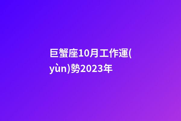 巨蟹座10月工作運(yùn)勢2023年-第1張-星座運(yùn)勢-玄機(jī)派