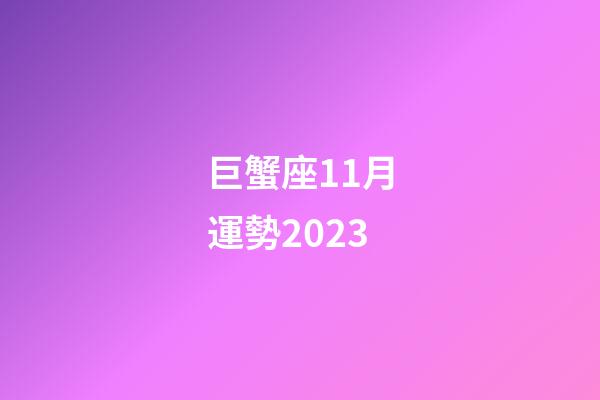 巨蟹座11月運勢2023-第1張-星座運勢-玄機派