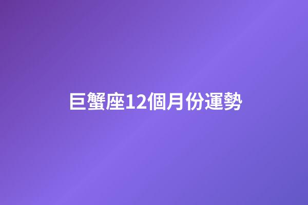 巨蟹座12個月份運勢-第1張-星座運勢-玄機派