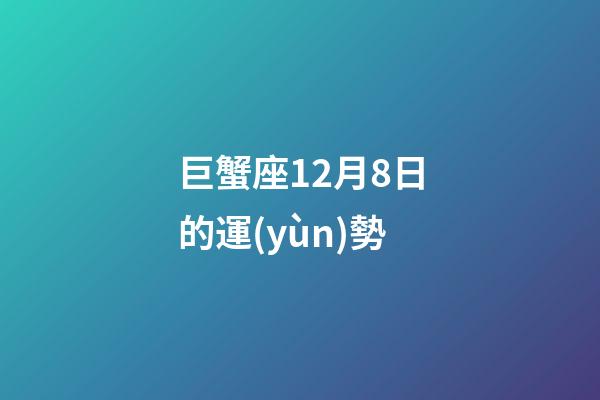 巨蟹座12月8日的運(yùn)勢-第1張-星座運(yùn)勢-玄機(jī)派
