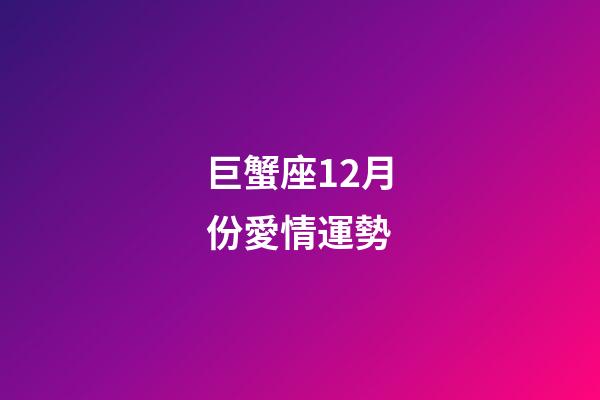 巨蟹座12月份愛情運勢-第1張-星座運勢-玄機派