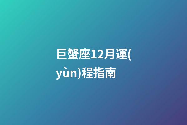 巨蟹座12月運(yùn)程指南-第1張-星座運(yùn)勢(shì)-玄機(jī)派