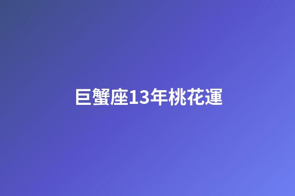 巨蟹座13年桃花運-第1張-星座運勢-玄機派