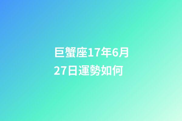 巨蟹座17年6月27日運勢如何