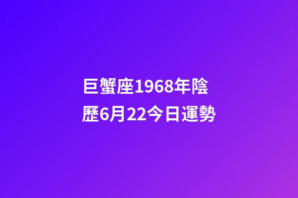 巨蟹座1968年陰歷6月22今日運勢-第1張-星座運勢-玄機派