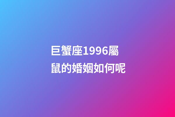 巨蟹座1996屬鼠的婚姻如何呢-第1張-星座運勢-玄機派