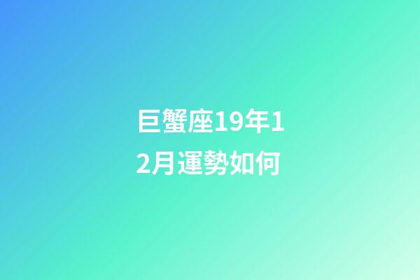 巨蟹座19年12月運勢如何-第1張-星座運勢-玄機派