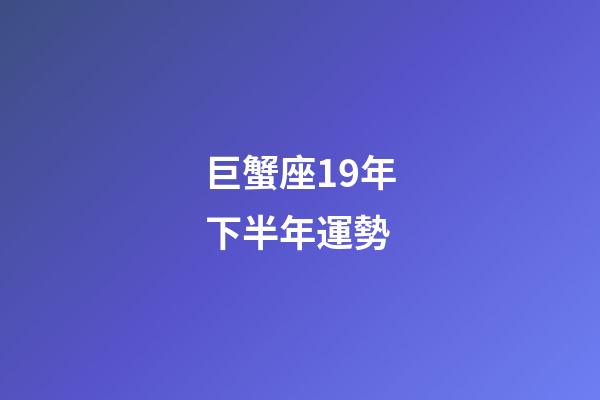 巨蟹座19年下半年運勢-第1張-星座運勢-玄機派