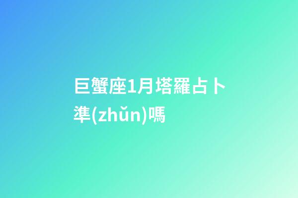 巨蟹座1月塔羅占卜準(zhǔn)嗎-第1張-星座運(yùn)勢-玄機(jī)派