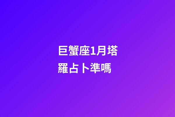 巨蟹座1月塔羅占卜準嗎-第1張-星座運勢-玄機派