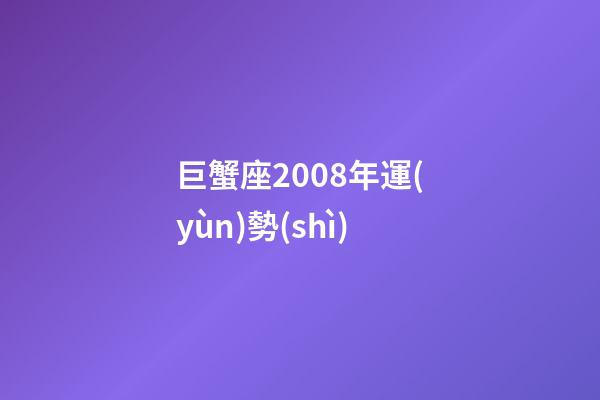 巨蟹座2008年運(yùn)勢(shì)-第1張-星座運(yùn)勢(shì)-玄機(jī)派