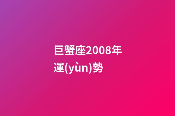 巨蟹座2008年運(yùn)勢-第1張-星座運(yùn)勢-玄機(jī)派