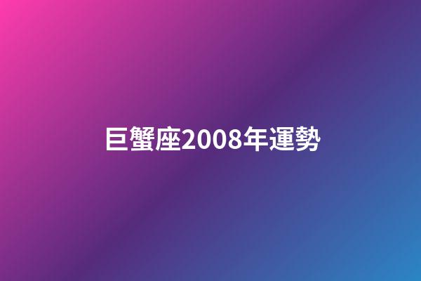巨蟹座2008年運勢-第1張-星座運勢-玄機派