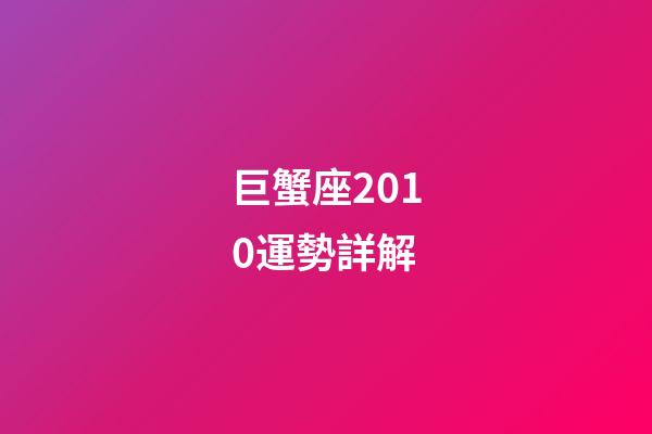 巨蟹座2010運勢詳解-第1張-星座運勢-玄機派