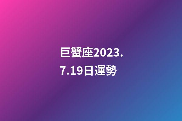 巨蟹座2023.7.19日運勢-第1張-星座運勢-玄機派